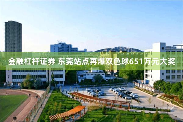 金融杠杆证券 东莞站点再爆双色球651万元大奖