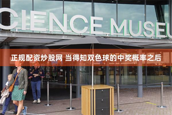 正规配资炒股网 当得知双色球的中奖概率之后