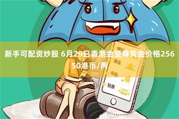新手可配资炒股 6月29日香港金至尊黄金价格25650港币/两