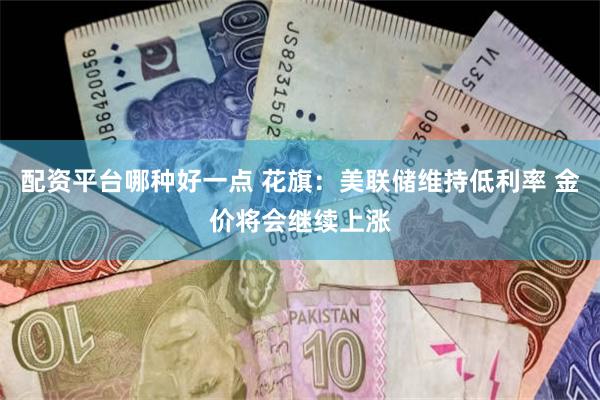 配资平台哪种好一点 花旗：美联储维持低利率 金价将会继续上涨