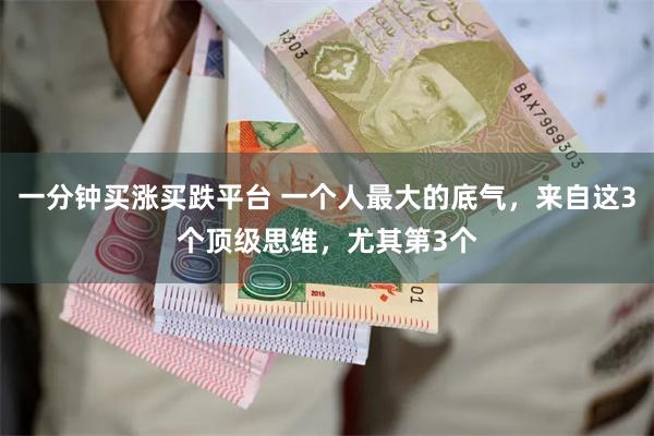 一分钟买涨买跌平台 一个人最大的底气，来自这3个顶级思维，尤其第3个
