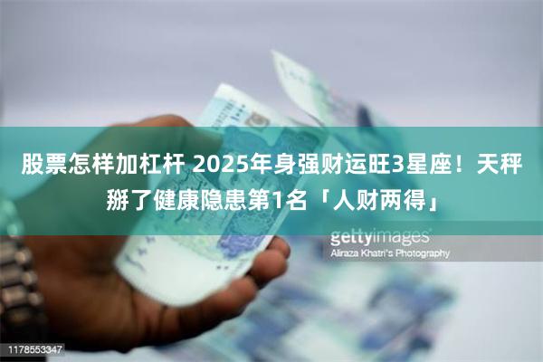 股票怎样加杠杆 2025年身强财运旺3星座！天秤掰了健康隐患　第1名「人财两得」
