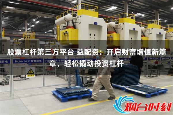 股票杠杆第三方平台 益配资：开启财富增值新篇章，轻松撬动投资杠杆
