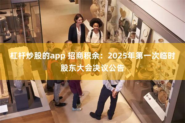 杠杆炒股的app 招商积余：2025年第一次临时股东大会决议公告