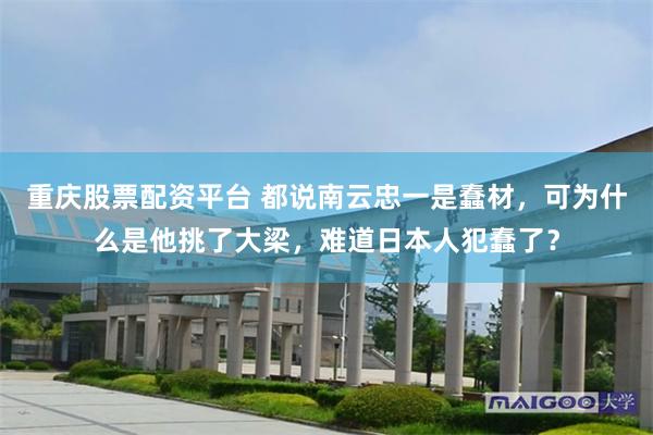重庆股票配资平台 都说南云忠一是蠢材，可为什么是他挑了大梁，难道日本人犯蠢了？