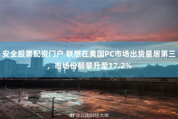 安全股票配资门户 联想在美国PC市场出货量居第三，市场份额攀升至17.2%