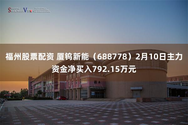 福州股票配资 厦钨新能（688778）2月10日主力资金净买入792.15万元