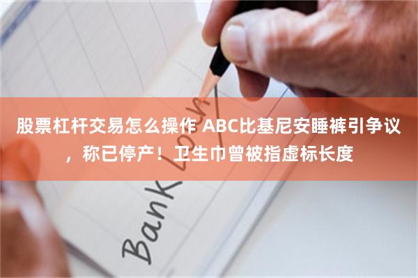 股票杠杆交易怎么操作 ABC比基尼安睡裤引争议，称已停产！卫生巾曾被指虚标长度