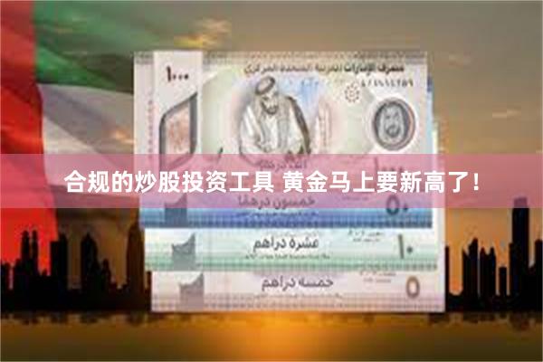 合规的炒股投资工具 黄金马上要新高了！