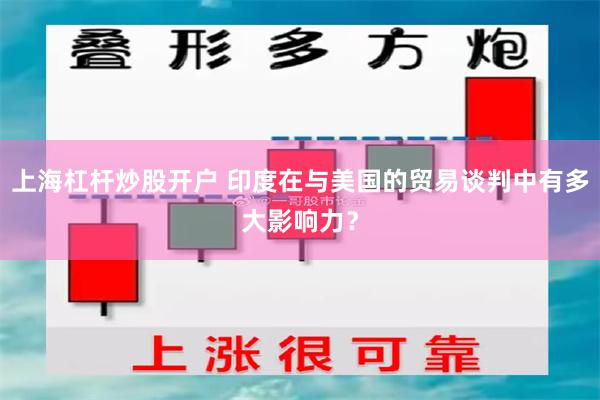 上海杠杆炒股开户 印度在与美国的贸易谈判中有多大影响力？