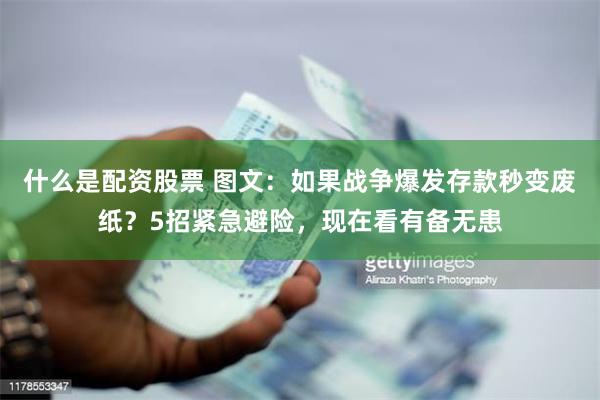 什么是配资股票 图文：如果战争爆发存款秒变废纸？5招紧急避险，现在看有备无患