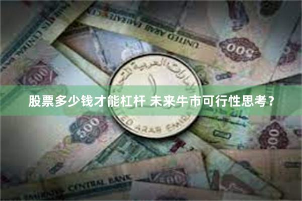股票多少钱才能杠杆 未来牛市可行性思考？