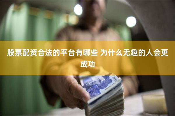 股票配资合法的平台有哪些 为什么无趣的人会更成功
