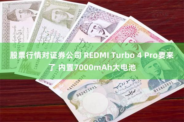 股票行情对证券公司 REDMI Turbo 4 Pro要来了 内置7000mAh大电池