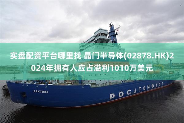 实盘配资平台哪里找 晶门半导体(02878.HK)2024年拥有人应占溢利1010万美元