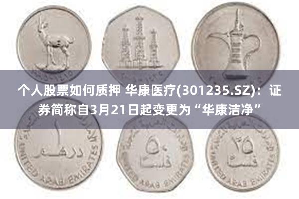 个人股票如何质押 华康医疗(301235.SZ)：证券简称自3月21日起变更为“华康洁净”
