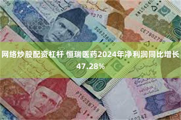 网络炒股配资杠杆 恒瑞医药2024年净利润同比增长47.28%