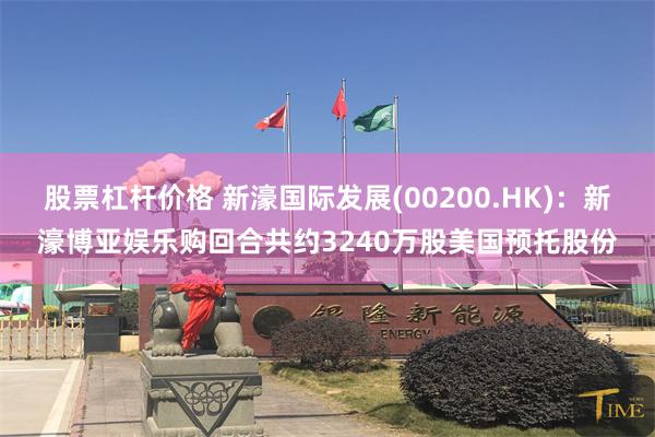 股票杠杆价格 新濠国际发展(00200.HK)：新濠博亚娱乐购回合共约3240万股美国预托股份