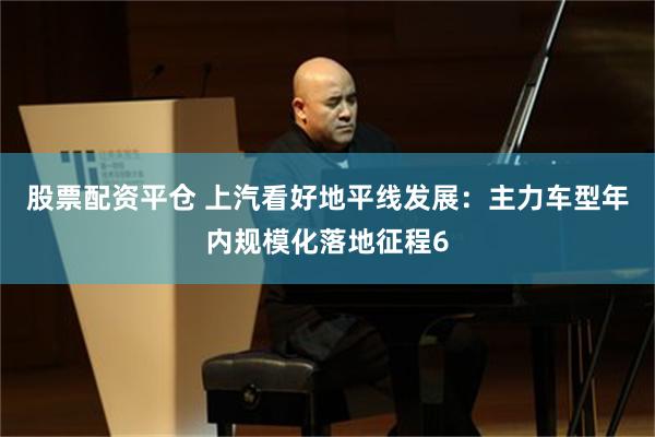 股票配资平仓 上汽看好地平线发展：主力车型年内规模化落地征程6