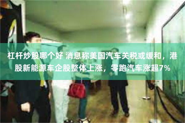 杠杆炒股哪个好 消息称美国汽车关税或缓和，港股新能源车企股整体上涨，零跑汽车涨超7%