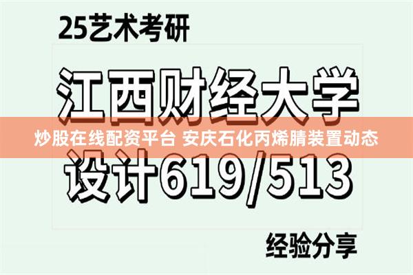 炒股在线配资平台 安庆石化丙烯腈装置动态