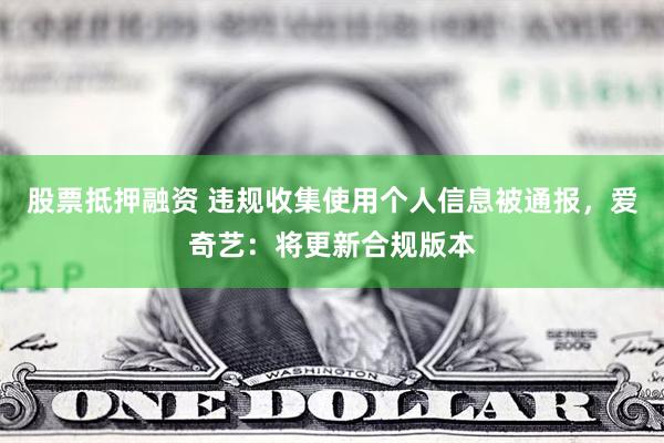 股票抵押融资 违规收集使用个人信息被通报，爱奇艺：将更新合规版本