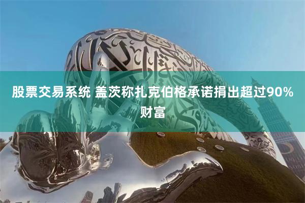 股票交易系统 盖茨称扎克伯格承诺捐出超过90%财富