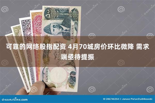 可靠的网络股指配资 4月70城房价环比微降 需求端亟待提振