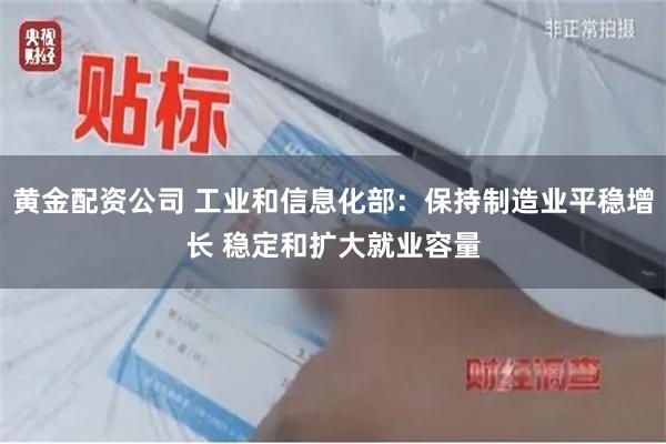 黄金配资公司 工业和信息化部：保持制造业平稳增长 稳定和扩大就业容量