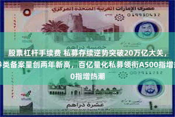 股票杠杆手续费 私募存续逆势突破20万亿大关，证券类备案量创两年新高，百亿量化私募领衔A500指增热潮