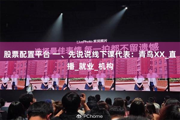 股票配置平台 一、先说说线下课代表：青鸟XX_直播_就业_机构