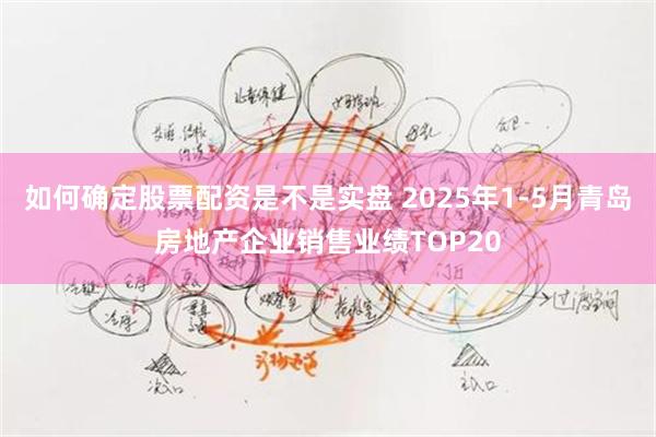 如何确定股票配资是不是实盘 2025年1-5月青岛房地产企业销售业绩TOP20