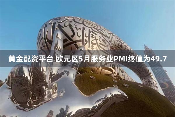 黄金配资平台 欧元区5月服务业PMI终值为49.7