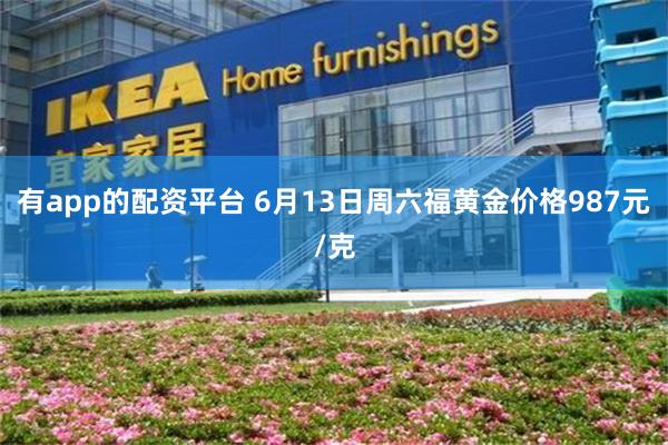 有app的配资平台 6月13日周六福黄金价格987元/克