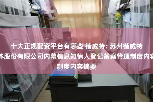 十大正规配资平台有哪些 锴威特: 苏州锴威特半导体股份有限公司内幕信息知情人登记备案管理制度内容摘要