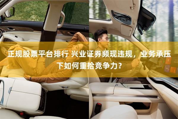 正规股票平台排行 兴业证券频现违规，业务承压下如何重拾竞争力？