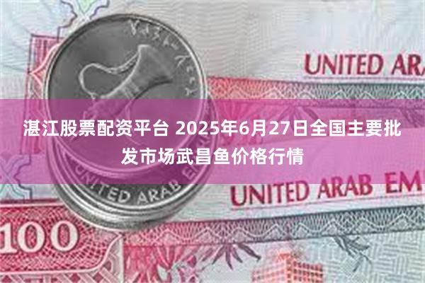 湛江股票配资平台 2025年6月27日全国主要批发市场武昌鱼价格行情