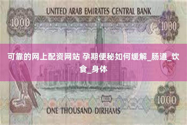 可靠的网上配资网站 孕期便秘如何缓解_肠道_饮食_身体